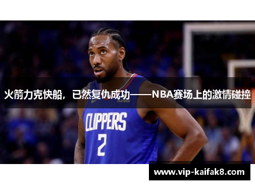 火箭力克快船，已然复仇成功——NBA赛场上的激情碰撞