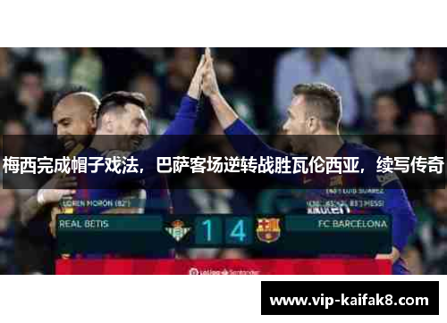 梅西完成帽子戏法，巴萨客场逆转战胜瓦伦西亚，续写传奇